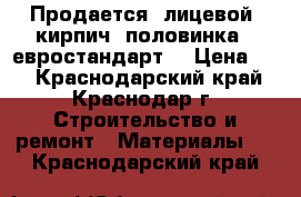 Продается  лицевой  кирпич--половинка  (евростандарт) › Цена ­ 9 - Краснодарский край, Краснодар г. Строительство и ремонт » Материалы   . Краснодарский край